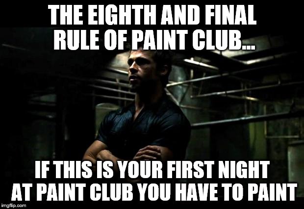 THE EIGHTH AND FINAL RULE OF PAINT CLUB... IF THIS IS YOUR FIRST NIGHT AT PAINT CLUB YOU HAVE TO PAINT | made w/ Imgflip meme maker