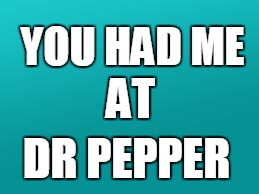teal color.jpg | YOU HAD ME; AT; DR PEPPER | image tagged in teal colorjpg | made w/ Imgflip meme maker