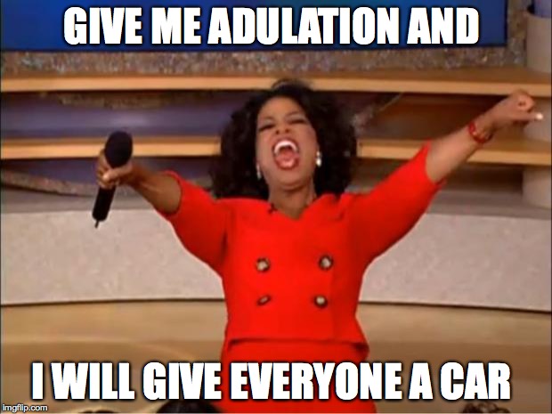 Oprah You Get A | GIVE ME ADULATION AND; I WILL GIVE EVERYONE A CAR | image tagged in memes,oprah you get a | made w/ Imgflip meme maker