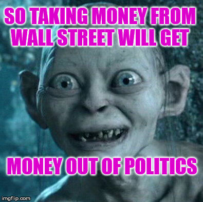 Gollum Meme | SO TAKING MONEY FROM WALL STREET WILL GET; MONEY OUT OF POLITICS | image tagged in memes,gollum | made w/ Imgflip meme maker
