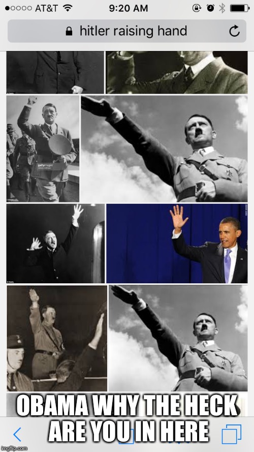 Googled hitler raising hand and found this  | OBAMA WHY THE HECK ARE YOU IN HERE | image tagged in hitler,obama,memes,google | made w/ Imgflip meme maker