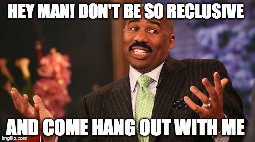 Steve Harvey Meme | HEY MAN! DON'T BE SO RECLUSIVE; AND COME HANG OUT WITH ME | image tagged in memes,steve harvey | made w/ Imgflip meme maker