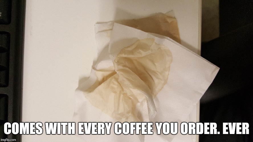 Morning | COMES WITH EVERY COFFEE YOU ORDER. EVER | image tagged in coffee,morning,napkin,dunkin donuts,starbucks,cafe | made w/ Imgflip meme maker