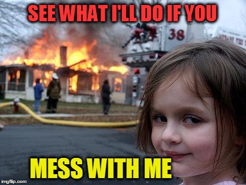 Disaster Girl | SEE WHAT I'LL DO IF YOU; MESS WITH ME | image tagged in memes,disaster girl | made w/ Imgflip meme maker