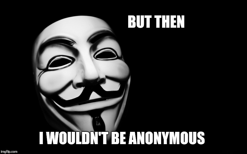 BUT THEN I WOULDN'T BE ANONYMOUS | made w/ Imgflip meme maker