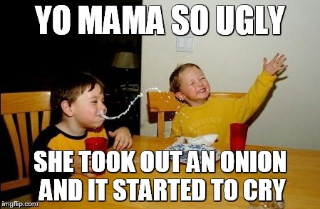 Yo Mamas So Fat | YO MAMA SO UGLY; SHE TOOK OUT AN ONION AND IT STARTED TO CRY | image tagged in memes,yo mamas so fat | made w/ Imgflip meme maker