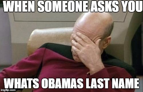 Captain Picard Facepalm | WHEN SOMEONE ASKS YOU; WHATS OBAMAS LAST NAME | image tagged in memes,captain picard facepalm | made w/ Imgflip meme maker