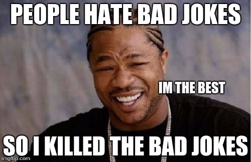 Yo Dawg Heard You | PEOPLE HATE BAD JOKES; IM THE BEST; SO I KILLED THE BAD JOKES | image tagged in memes,yo dawg heard you | made w/ Imgflip meme maker