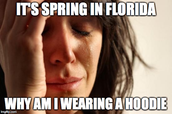 First World Problems Meme | IT'S SPRING IN FLORIDA WHY AM I WEARING A HOODIE | image tagged in memes,first world problems | made w/ Imgflip meme maker