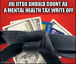 JIU JITSU SHOULD COUNT AS A MENTAL HEALTH TAX WRITE OFF | image tagged in jiu jitsu,taxes,mental health | made w/ Imgflip meme maker