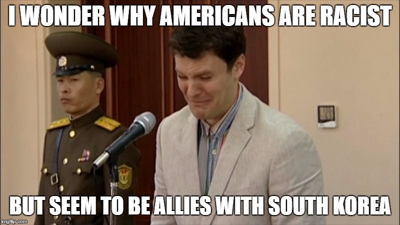 Otto Warmbier | I WONDER WHY AMERICANS ARE RACIST; BUT SEEM TO BE ALLIES WITH SOUTH KOREA | image tagged in otto warmbier | made w/ Imgflip meme maker