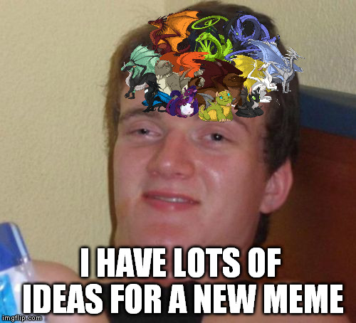 An homage to the dragon kid. Just because. | I HAVE LOTS OF IDEAS FOR A NEW MEME | image tagged in memes,10 guy | made w/ Imgflip meme maker