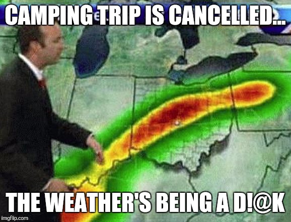 Weatherman | CAMPING TRIP IS CANCELLED... THE WEATHER'S BEING A D!@K | image tagged in weatherman | made w/ Imgflip meme maker