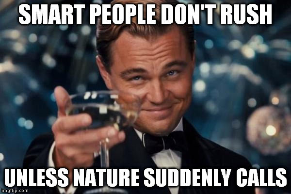 Leonardo Dicaprio Cheers Meme | SMART PEOPLE DON'T RUSH; UNLESS NATURE SUDDENLY CALLS | image tagged in memes,leonardo dicaprio cheers | made w/ Imgflip meme maker