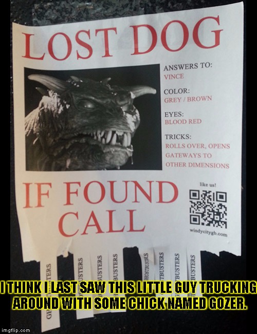 Lost dog | I THINK I LAST SAW THIS LITTLE GUY TRUCKING AROUND WITH SOME CHICK NAMED GOZER. | image tagged in funny,dogs,memes,lost,signs/billboards | made w/ Imgflip meme maker