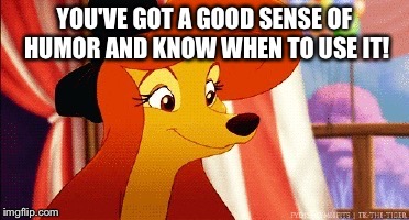 You've Got A Good Sense Of Humor | YOU'VE GOT A GOOD SENSE OF HUMOR AND KNOW WHEN TO USE IT! | image tagged in dixie pleased,memes,disney,the fox and the hound 2,sense of humor | made w/ Imgflip meme maker