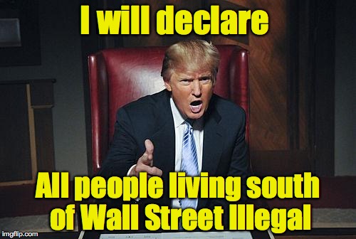 Donald Turmp You're Illegal | I will declare; All people living south of Wall Street Illegal | image tagged in donald trump you're fired | made w/ Imgflip meme maker