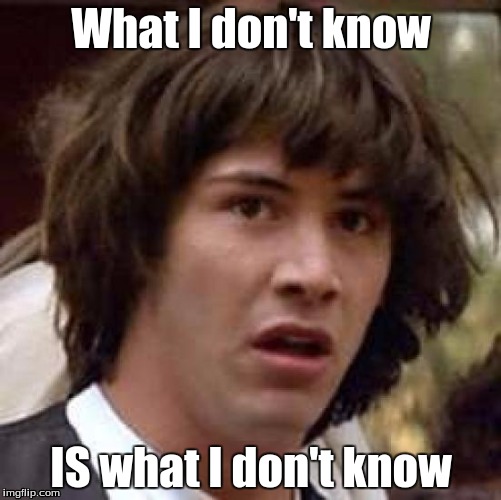 Just figured this out in class today | What I don't know; IS what I don't know | image tagged in memes,conspiracy keanu,i dont know | made w/ Imgflip meme maker