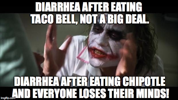 And everybody loses their minds | DIARRHEA AFTER EATING TACO BELL, NOT A BIG DEAL. DIARRHEA AFTER EATING CHIPOTLE AND EVERYONE LOSES THEIR MINDS! | image tagged in memes,and everybody loses their minds | made w/ Imgflip meme maker