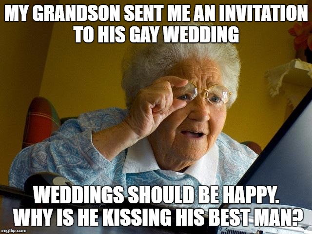 Grandma Finds The Internet | MY GRANDSON SENT ME AN INVITATION TO HIS GAY WEDDING; WEDDINGS SHOULD BE HAPPY. WHY IS HE KISSING HIS BEST MAN? | image tagged in memes,grandma finds the internet | made w/ Imgflip meme maker