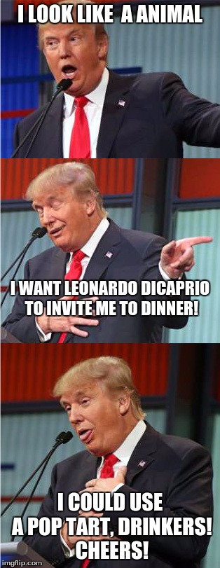 Bad Pun Trump | I LOOK LIKE 
A ANIMAL; I WANT LEONARDO DICAPRIO TO INVITE ME TO DINNER! I COULD USE A POP TART, DRINKERS! CHEERS! | image tagged in bad pun trump | made w/ Imgflip meme maker