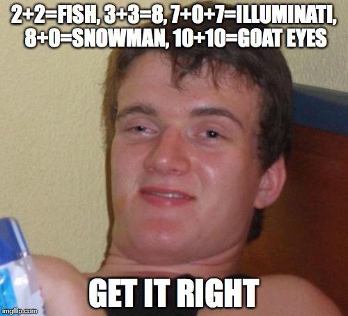 10 Guy | 2+2=FISH, 3+3=8, 7+0+7=ILLUMINATI, 8+0=SNOWMAN, 10+10=GOAT EYES; GET IT RIGHT | image tagged in memes,10 guy | made w/ Imgflip meme maker