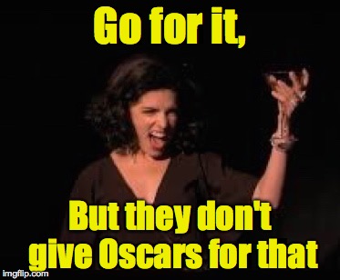 Anna Kendrick Cheers | Go for it, But they don't give Oscars for that | image tagged in anna kendrick cheers | made w/ Imgflip meme maker