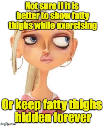 Paranorman Courtney | Not sure if it is better to show fatty thighs while exercising Or keep fatty thighs hidden forever | image tagged in paranorman courtney | made w/ Imgflip meme maker