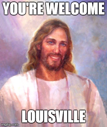 Smiling Jesus Meme | YOU'RE WELCOME LOUISVILLE | image tagged in memes,smiling jesus,atheism | made w/ Imgflip meme maker