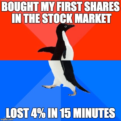 Socially Awesome Awkward Penguin Meme | BOUGHT MY FIRST SHARES IN THE STOCK MARKET; LOST 4% IN 15 MINUTES | image tagged in memes,socially awesome awkward penguin,AdviceAnimals | made w/ Imgflip meme maker