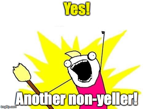X All The Y Meme | Yes! Another non-yeller! | image tagged in memes,x all the y | made w/ Imgflip meme maker