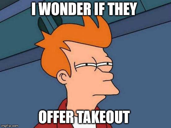 Futurama Fry Meme | I WONDER IF THEY OFFER TAKEOUT | image tagged in memes,futurama fry | made w/ Imgflip meme maker