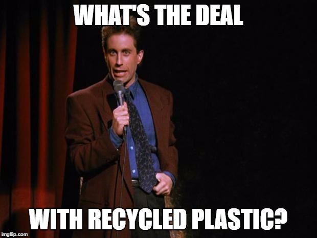 Seinfeld | WHAT'S THE DEAL; WITH RECYCLED PLASTIC? | image tagged in seinfeld | made w/ Imgflip meme maker