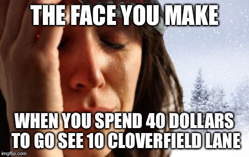 1st World Canadian Problems Meme | THE FACE YOU MAKE; WHEN YOU SPEND 40 DOLLARS TO GO SEE 10 CLOVERFIELD LANE | image tagged in memes,1st world canadian problems | made w/ Imgflip meme maker
