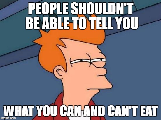 Futurama Fry | PEOPLE SHOULDN'T BE ABLE TO TELL YOU; WHAT YOU CAN AND CAN'T EAT | image tagged in memes,futurama fry | made w/ Imgflip meme maker