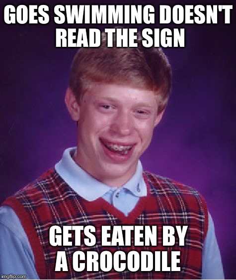 Swim at your own risk  | GOES SWIMMING DOESN'T READ THE SIGN; GETS EATEN BY A CROCODILE | image tagged in memes,bad luck brian,crocodile | made w/ Imgflip meme maker