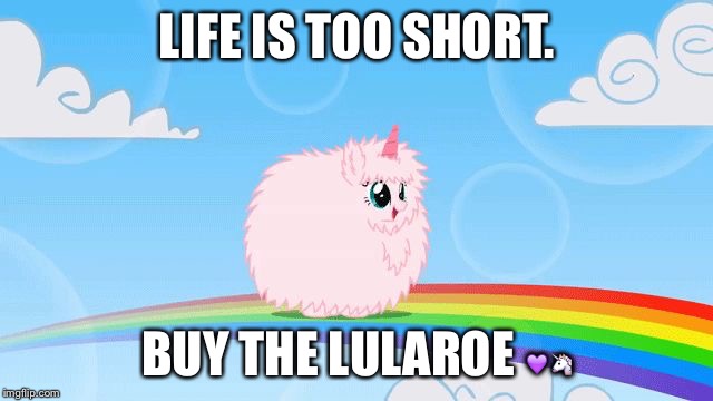 pink fluffy unicorns dancing on rainbows | LIFE IS TOO SHORT. BUY THE LULAROE 💜🦄 | image tagged in pink fluffy unicorns dancing on rainbows | made w/ Imgflip meme maker