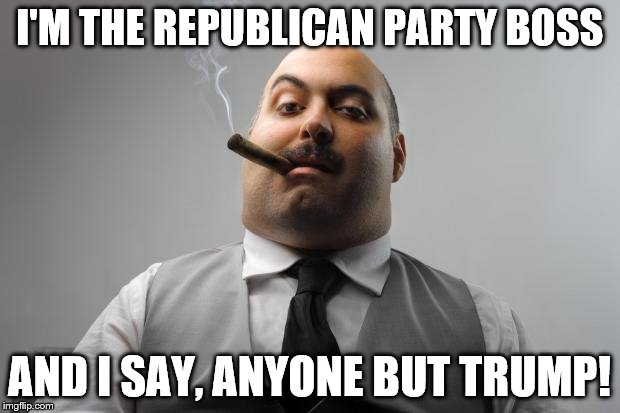Scumbag Boss Meme | I'M THE REPUBLICAN PARTY BOSS; AND I SAY, ANYONE BUT TRUMP! | image tagged in memes,scumbag boss | made w/ Imgflip meme maker