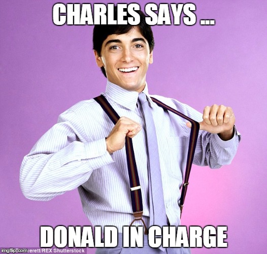 Charles | CHARLES SAYS ... DONALD IN CHARGE | image tagged in charles | made w/ Imgflip meme maker