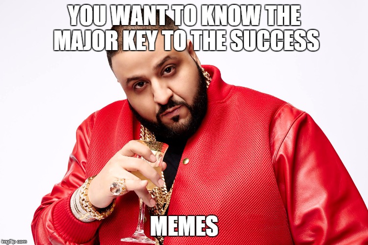 DJ Khaled |  YOU WANT TO KNOW THE MAJOR KEY TO THE SUCCESS; MEMES | image tagged in dj khaled | made w/ Imgflip meme maker