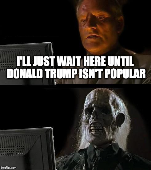 I'll Just Wait Here | I'LL JUST WAIT HERE UNTIL DONALD TRUMP ISN'T POPULAR | image tagged in memes,ill just wait here | made w/ Imgflip meme maker