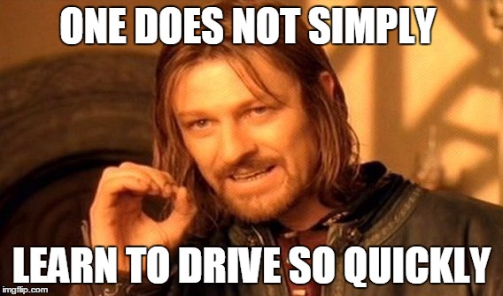 One Does Not Simply Meme | ONE DOES NOT SIMPLY LEARN TO DRIVE SO QUICKLY | image tagged in memes,one does not simply | made w/ Imgflip meme maker