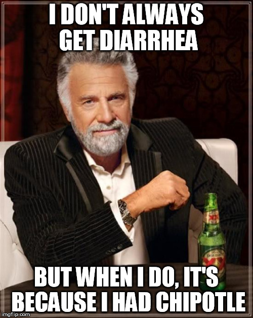 The Most Interesting Man In The World Meme | I DON'T ALWAYS GET DIARRHEA BUT WHEN I DO, IT'S BECAUSE I HAD CHIPOTLE | image tagged in memes,the most interesting man in the world | made w/ Imgflip meme maker