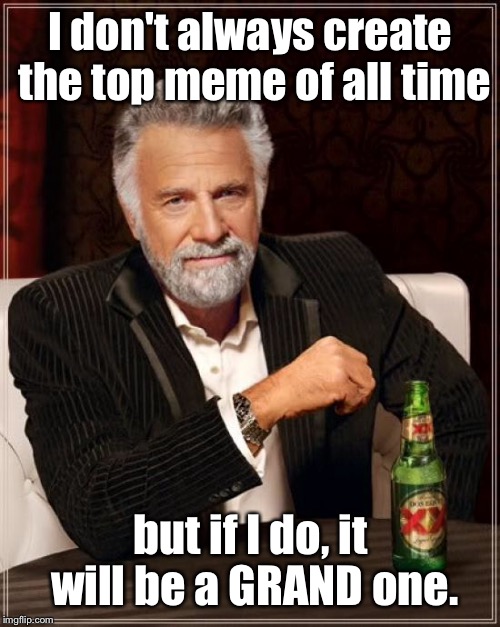 The Most Interesting Man In The World Meme | I don't always create the top meme of all time but if I do, it will be a GRAND one. | image tagged in memes,the most interesting man in the world | made w/ Imgflip meme maker