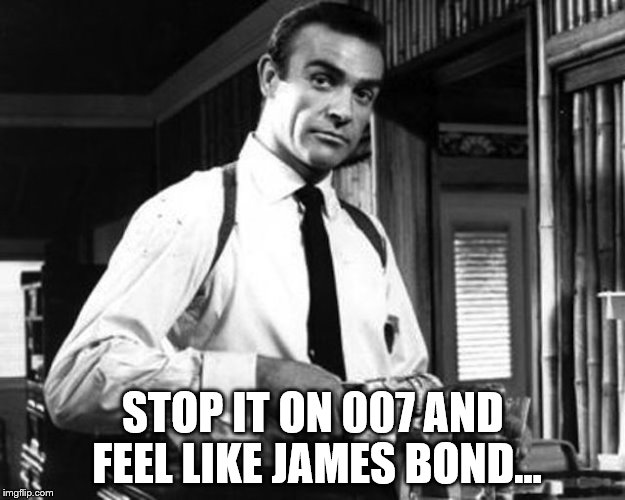 STOP IT ON 007 AND FEEL LIKE JAMES BOND... | made w/ Imgflip meme maker