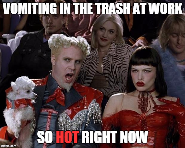 Mugatu So Hot Right Now Meme | VOMITING IN THE TRASH AT WORK SO HOT RIGHT NOW HOT | image tagged in memes,mugatu so hot right now | made w/ Imgflip meme maker