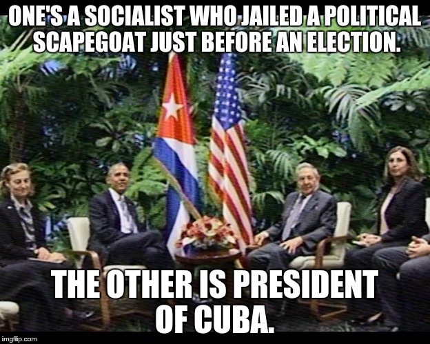 ONE'S A SOCIALIST WHO JAILED A POLITICAL SCAPEGOAT JUST BEFORE AN ELECTION. THE OTHER IS PRESIDENT OF CUBA. | image tagged in obama_castro_cuba | made w/ Imgflip meme maker