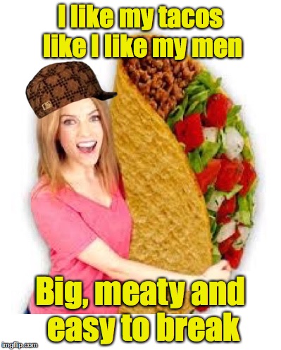 Taco Tuesday Anna | I like my tacos like I like my men; Big, meaty and easy to break | image tagged in taco tuesday anna,scumbag | made w/ Imgflip meme maker