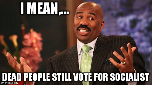 Steve Harvey Meme | I MEAN,... DEAD PEOPLE STILL VOTE FOR SOCIALIST | image tagged in memes,steve harvey | made w/ Imgflip meme maker