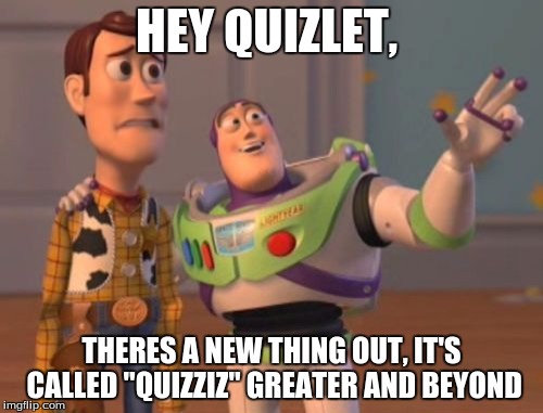 X, X Everywhere Meme | HEY QUIZLET, THERES A NEW THING OUT, IT'S CALLED "QUIZZIZ" GREATER AND BEYOND | image tagged in memes,x x everywhere | made w/ Imgflip meme maker